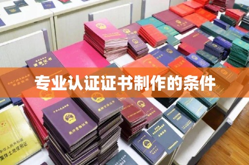 香坊专业认证证书制作的条件