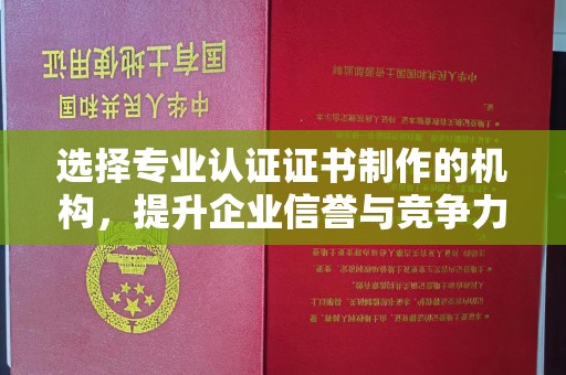香坊选择专业认证证书制作的机构，提升企业信誉与竞争力