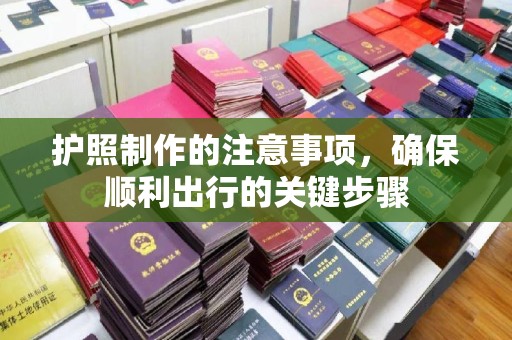 香坊护照制作的注意事项，确保顺利出行的关键步骤