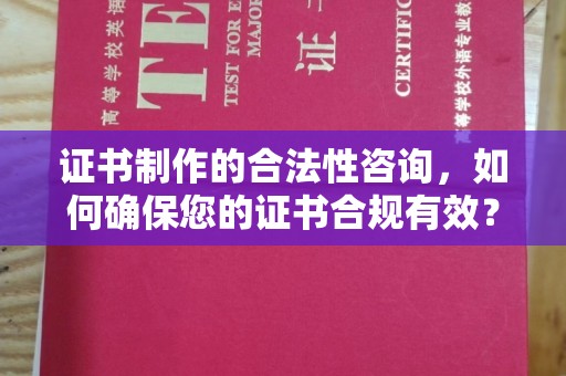 香坊证书制作的合法性咨询，如何确保您的证书合规有效？