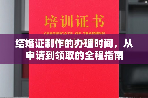 香坊结婚证制作的办理时间，从申请到领取的全程指南