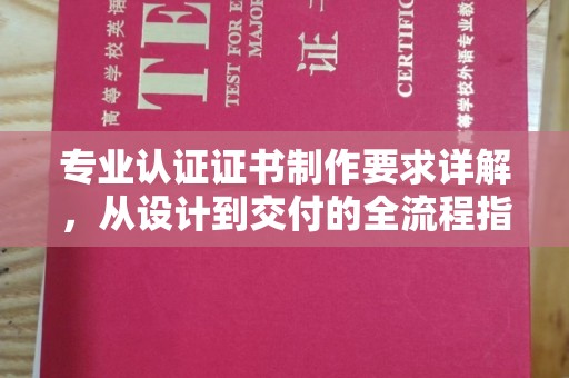 香坊专业认证证书制作要求详解，从设计到交付的全流程指南
