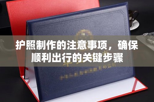 香坊护照制作的注意事项，确保顺利出行的关键步骤