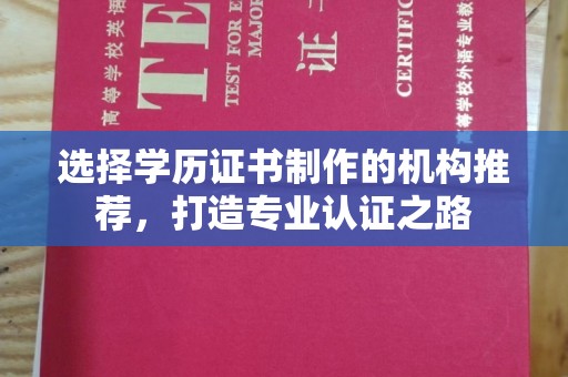香坊选择学历证书制作的机构推荐，打造专业认证之路