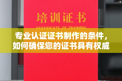 香坊专业认证证书制作的条件，如何确保您的证书具有权威性和可信度