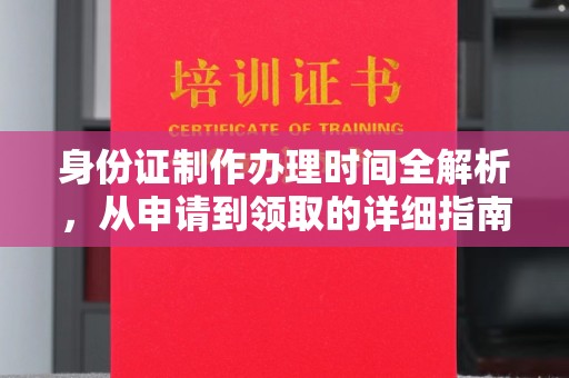 香坊身份证制作办理时间全解析，从申请到领取的详细指南